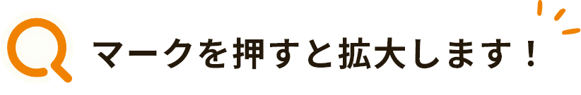 虫眼鏡マークを押すと拡大します！